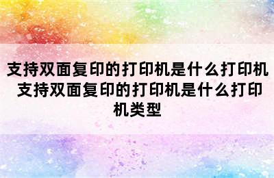 支持双面复印的打印机是什么打印机 支持双面复印的打印机是什么打印机类型